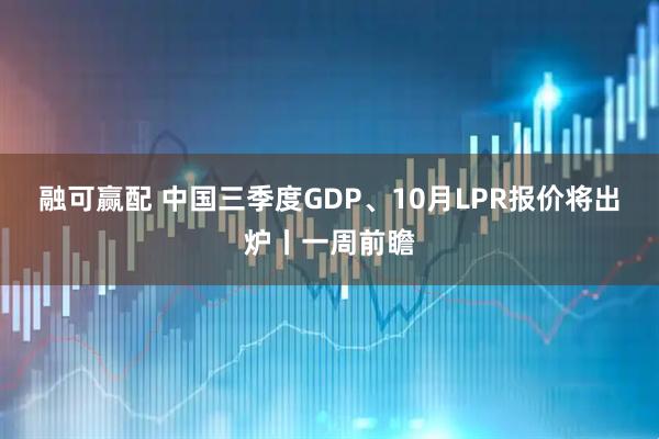 融可赢配 中国三季度GDP、10月LPR报价将出炉丨一周前瞻