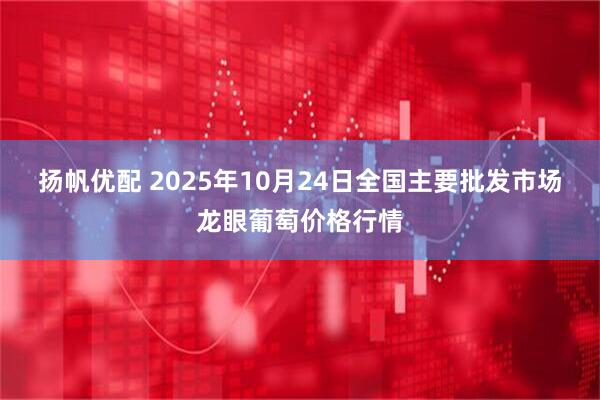 扬帆优配 2025年10月24日全国主要批发市场龙眼葡萄价格行情