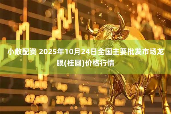 小散配资 2025年10月24日全国主要批发市场龙眼(桂圆)价格行情
