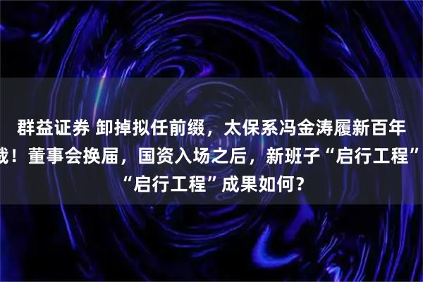 群益证券 卸掉拟任前缀，太保系冯金涛履新百年人寿副总裁！董事会换届，国资入场之后，新班子“启行工程”成果如何？