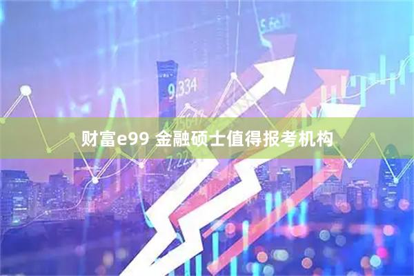 财富e99 金融硕士值得报考机构