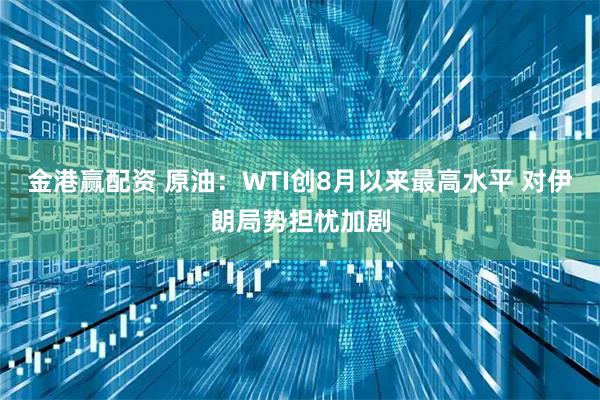 金港赢配资 原油：WTI创8月以来最高水平 对伊朗局势担忧加剧