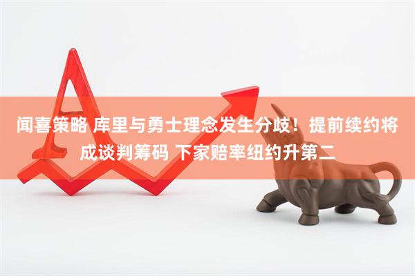 闻喜策略 库里与勇士理念发生分歧！提前续约将成谈判筹码 下家赔率纽约升第二